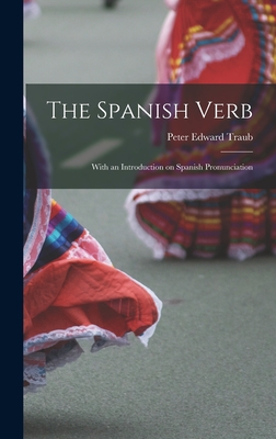 The Spanish Verb: With an Introduction on Spanish Pronunciation - Traub, Peter Edward