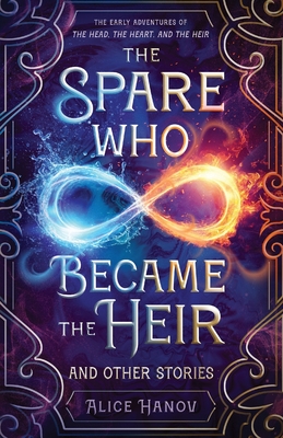 The Spare Who Became the Heir and Other Stories: The Early Adventures of The Head, the Heart, and the Heir - Hanov, Alice