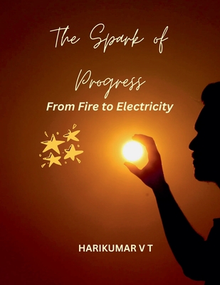 The Spark of Progress: From Fire to Electricity - Harikumar, V T