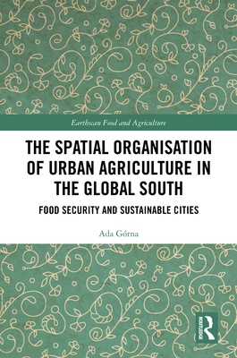 The Spatial Organisation of Urban Agriculture in the Global South: Food Security and Sustainable Cities - Grna, Ada