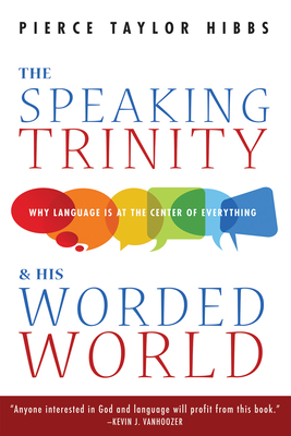The Speaking Trinity and His Worded World - Hibbs, Pierce Taylor