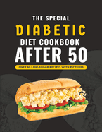 The Special Diabetic Diet Cookbook After 50: Over 60 Delicious Low Sugar Recipes With Pictures