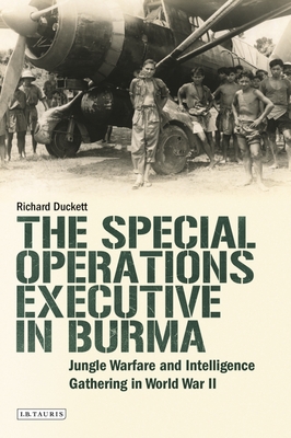 The Special Operations Executive (SOE) in Burma: Jungle Warfare and Intelligence Gathering in WW2 - Duckett, Richard