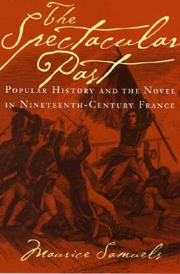 The Spectacular Past: Popular History and the Novel in Nineteenth-Century France - Samuels, Maurice