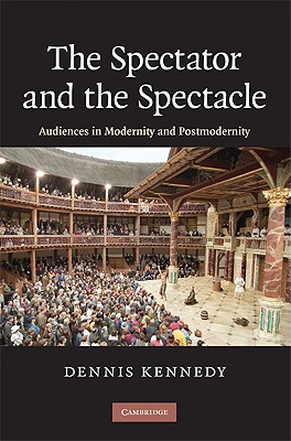 The Spectator and the Spectacle: Audiences in Modernity and Postmodernity - Kennedy, Dennis