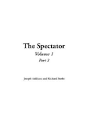 The Spectator: Volume 1, Part 2 - Addison, Joseph, and Steele, Richard, Sir