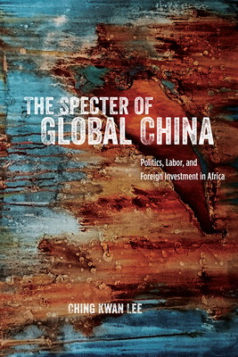 The Specter of Global China: Politics, Labor, and Foreign Investment in Africa - Lee, Ching Kwan