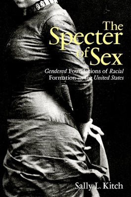 The Specter of Sex: Gendered Foundations of Racial Formation in the United States - Kitch, Sally L