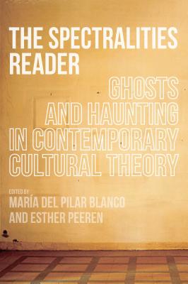 The Spectralities Reader: Ghosts and Haunting in Contemporary Cultural Theory - Del Pilar Blanco, Maria (Editor), and Peeren, Esther (Editor)