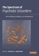 The Spectrum of Psychotic Disorders: Neurobiology, Etiology and Pathogenesis