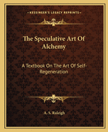 The Speculative Art Of Alchemy: A Textbook On The Art Of Self-Regeneration