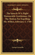 The Speech of a Right Honourable Gentleman, on the Motion for Expelling Mr. Wilkes, Friday, February 3, 1769