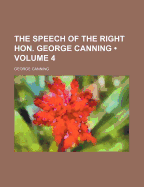 The Speech of the Right Hon. George Canning (Volume 4)