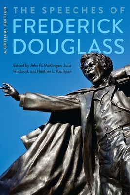The Speeches of Frederick Douglass: A Critical Edition - Douglass, Frederick, and McKivigan, John R., IV (Editor), and Husband, Julie (Editor)