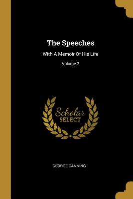 The Speeches: With A Memoir Of His Life; Volume 2 - Canning, George