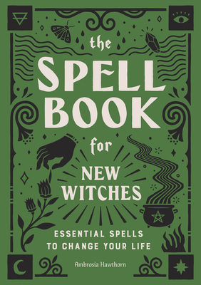 The Spell Book for New Witches: Essential Spells to Change Your Life - Hawthorn, Ambrosia