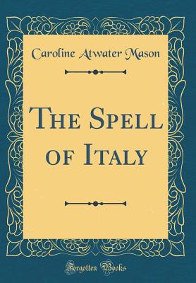 The Spell of Italy (Classic Reprint) - Mason, Caroline Atwater