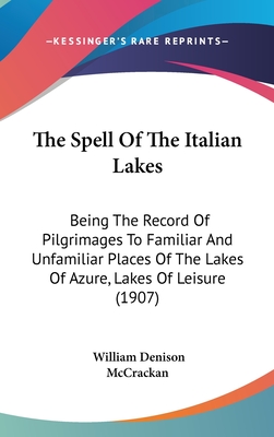 The Spell Of The Italian Lakes: Being The Record Of Pilgrimages To Familiar And Unfamiliar Places Of The Lakes Of Azure, Lakes Of Leisure (1907) - McCrackan, William Denison