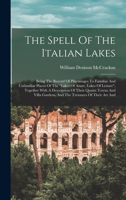 The Spell Of The Italian Lakes: Being The Record Of Pilgrimages To Familiar And Unfamiliar Places Of The "lakes Of Azure, Lakes Of Leisure", Together With A Description Of Their Quaint Towns And Villa Gardens, And The Treasures Of Their Art And - McCrackan, William Denison