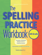 The Spelling Practice Workbook for 6th Grade: Vocabulary Definitions, Model Sentences, Final Assessments. Guided Spelling Activities for the 6th Grade.