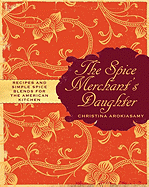 The Spice Merchant's Daughter: Recipes and Simple Spice Blends for the American Kitchen - Arokiasamy, Christina