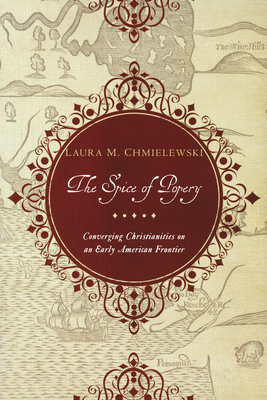 The Spice of Popery: Converging Christianities on an Early American Frontier - Chmielewski, Laura