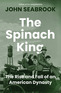 The Spinach King: The Rise and Fall of an American Dynasty