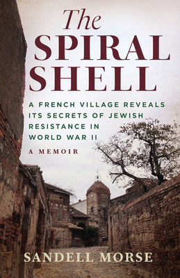 The Spiral Shell: A French Village Reveals Its Secrets of Jewish Resistance in World War 2 - Morse, Sandell