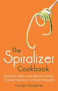 The Spiralizer Cookbook: Delicious, Fresh and Healthy Recipes to Make the Most of Your Spiralizer