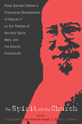 The Spirit and the Church: Peter Damian Fehlner's Franciscan Development of Vatican II on the Themes of the Holy Spirit, Mary, and the Church--Festschrift - Goff, J Isaac (Editor), and Kappes, Christiaan W (Editor), and Ondrako, Edward J (Editor)