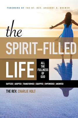 The Spirit-Filled Life: All the Fullness of God - Holt, Charlie, and Mooney, Ginny (Editor), and Brewer, Gregory O (Foreword by)