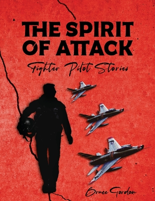 The Spirit of Attack: Fighter Pilot Stories - Gordon, Bruce