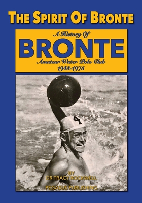 The Spirit Of Bronte: A History Of Bronte Amateur Water polo Club 1943-1975 - Rockwell, Tracy Paul