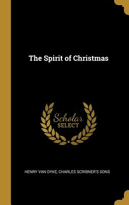 The Spirit of Christmas - Dyke, Henry Van, and Charles Scribner's Sons (Creator)