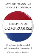 The Spirit of Compromise: Why Governing Demands It and Campaigning Undermines It - Updated Edition