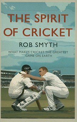 The Spirit of Cricket: What Makes Cricket the Greatest Game on Earth - Smyth, Rob