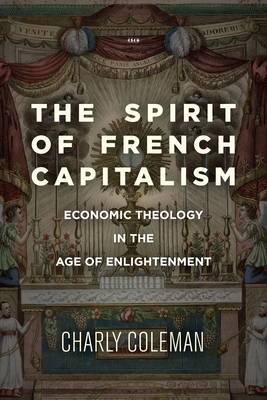 The Spirit of French Capitalism: Economic Theology in the Age of Enlightenment - Coleman, Charly