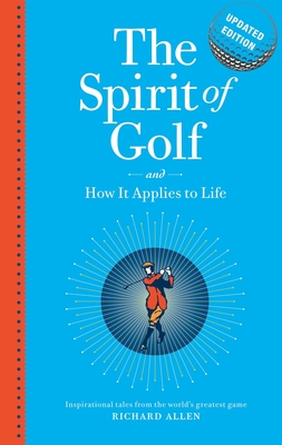 The Spirit of Golf and How it Applies to Life Updated Edition: Inspirational Tales From The World's Greatest Game - Allen, Richard