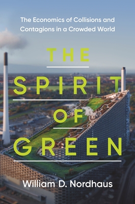 The Spirit of Green: The Economics of Collisions and Contagions in a Crowded World - Nordhaus, William D