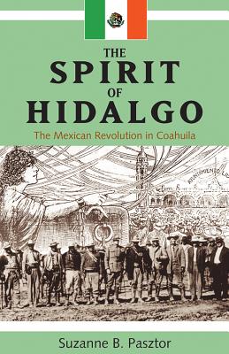 The Spirit of Hidalgo: The Mexican Revolution in Coahuila - Pasztor, Suzanne B.