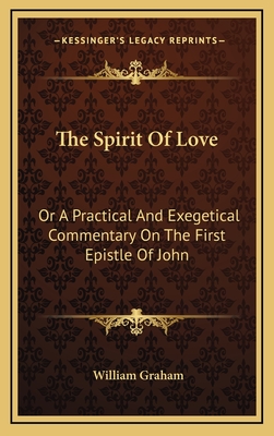 The Spirit of Love: Or a Practical and Exegetical Commentary on the First Epistle of John - Graham, William