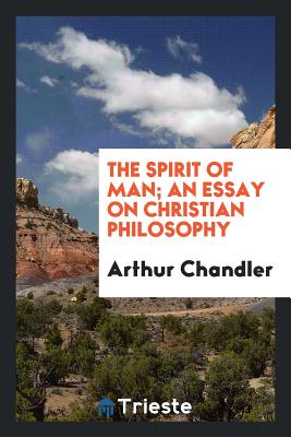 The Spirit of Man; An Essay on Christian Philosophy - Chandler, Arthur