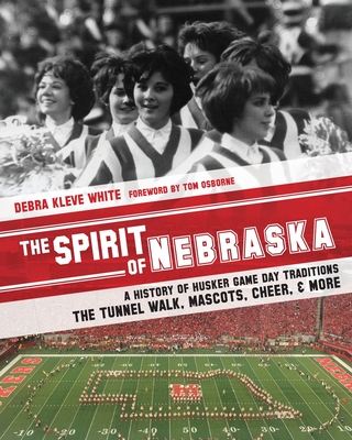 The Spirit of Nebraska: A History of Husker Game Day Traditions - the Tunnel Walk, Mascots, Cheer, and More - Osborne, Tom (Foreword by), and White, Debra Kleve
