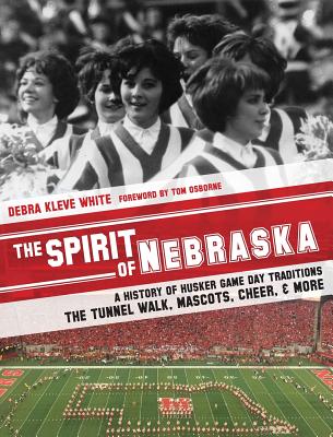 The Spirit of Nebraska: A History of Husker Game Day Traditions - the Tunnel Walk, Mascots, Cheer, and More - White, Debra Kleve, and Osborne, Tom (Foreword by)
