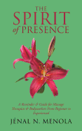 The Spirit Of Presence: A Reminder & Guide for Massage Therapists & Bodyworkers From Beginner to Experienced