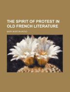 The Spirit of Protest in Old French Literature (Volume 37)