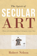The Spirit of Secular Art: A History of the Sacramental Roots of Contemporary Artistic Values