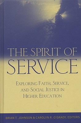 The Spirit of Service: Exploring Faith, Service, and Social Justice in Higher Education - Johnson, Brian T (Editor), and O'Grady, Carolyn R (Editor)