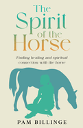 The Spirit of the Horse: Finding Healing and Spiritual Connection with the Horse