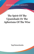 The Spirit Of The Upanishads Or The Aphorisms Of The Wise